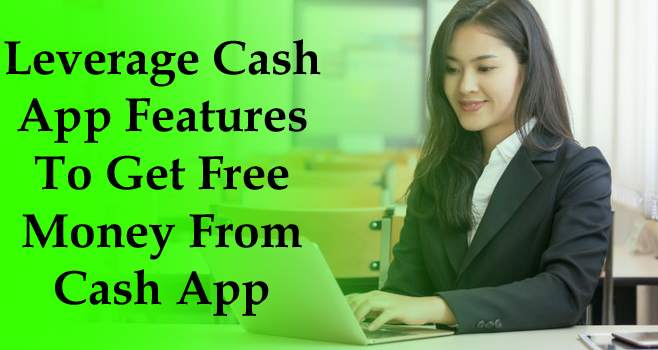 Leverage Cash App Features To Get Free Money From Cash App
